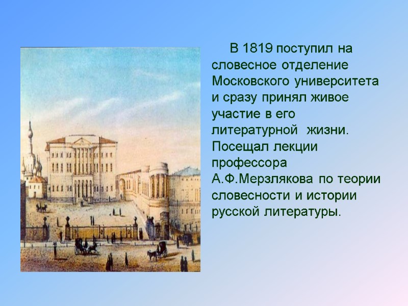 В 1819 поступил на словесное отделение Московского университета и сразу принял живое участие в